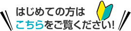 はじめての方はこちらをご覧ください！